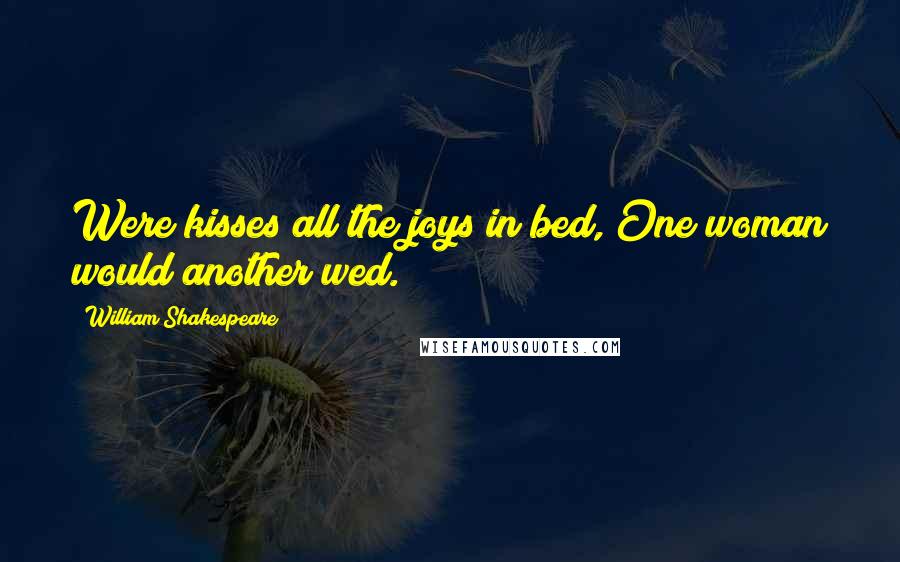 William Shakespeare Quotes: Were kisses all the joys in bed,/One woman would another wed.