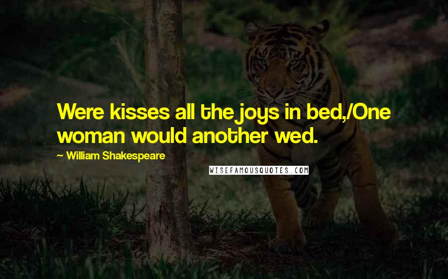 William Shakespeare Quotes: Were kisses all the joys in bed,/One woman would another wed.