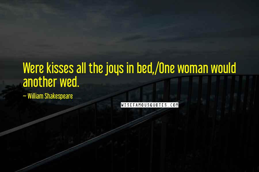 William Shakespeare Quotes: Were kisses all the joys in bed,/One woman would another wed.