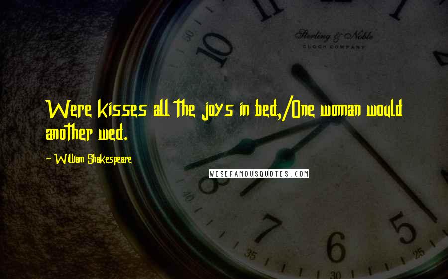 William Shakespeare Quotes: Were kisses all the joys in bed,/One woman would another wed.