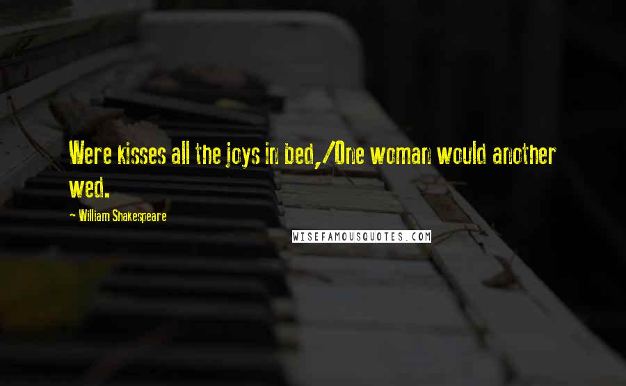 William Shakespeare Quotes: Were kisses all the joys in bed,/One woman would another wed.