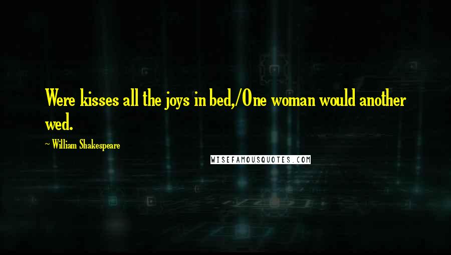 William Shakespeare Quotes: Were kisses all the joys in bed,/One woman would another wed.