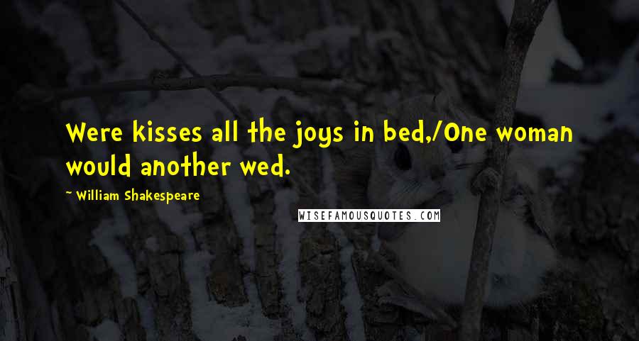 William Shakespeare Quotes: Were kisses all the joys in bed,/One woman would another wed.