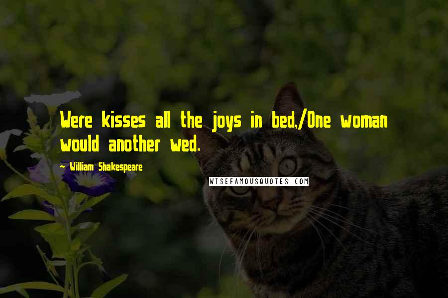 William Shakespeare Quotes: Were kisses all the joys in bed,/One woman would another wed.