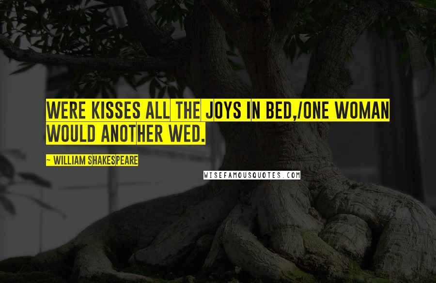 William Shakespeare Quotes: Were kisses all the joys in bed,/One woman would another wed.