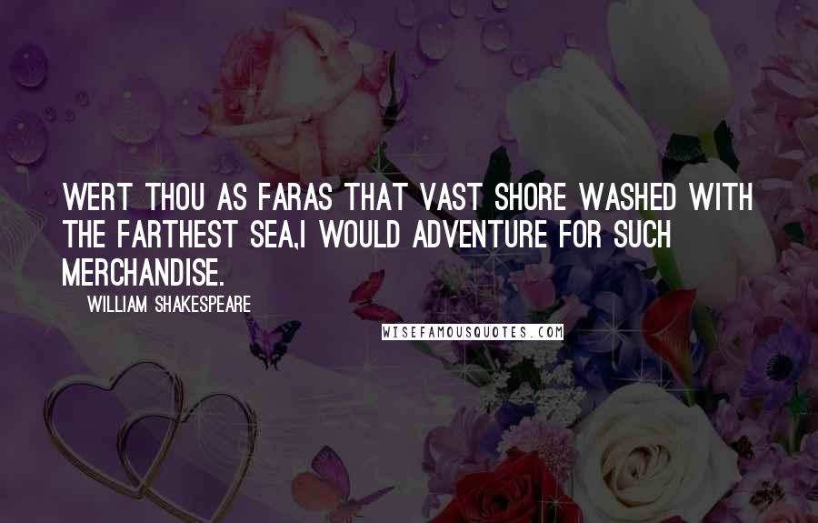 William Shakespeare Quotes: Wert thou as farAs that vast shore washed with the farthest sea,I would adventure for such merchandise.