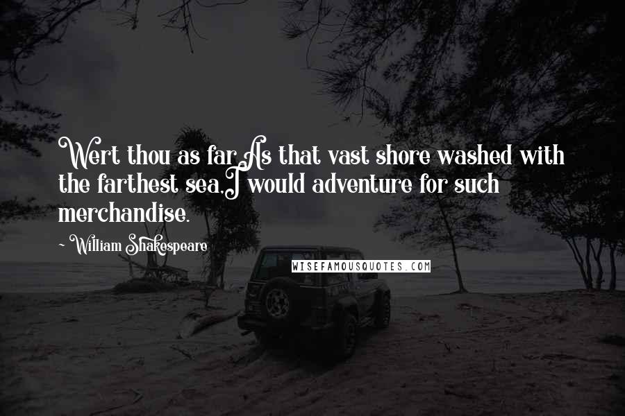 William Shakespeare Quotes: Wert thou as farAs that vast shore washed with the farthest sea,I would adventure for such merchandise.