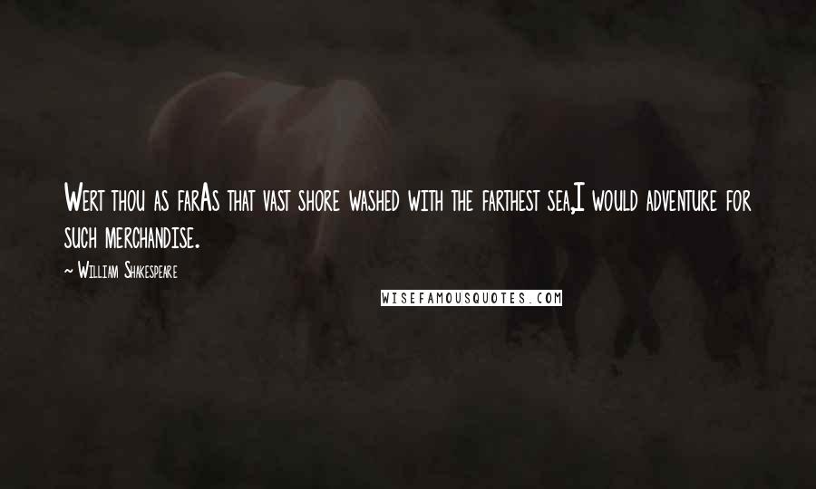 William Shakespeare Quotes: Wert thou as farAs that vast shore washed with the farthest sea,I would adventure for such merchandise.