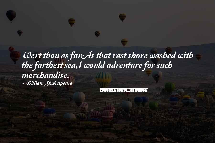 William Shakespeare Quotes: Wert thou as farAs that vast shore washed with the farthest sea,I would adventure for such merchandise.