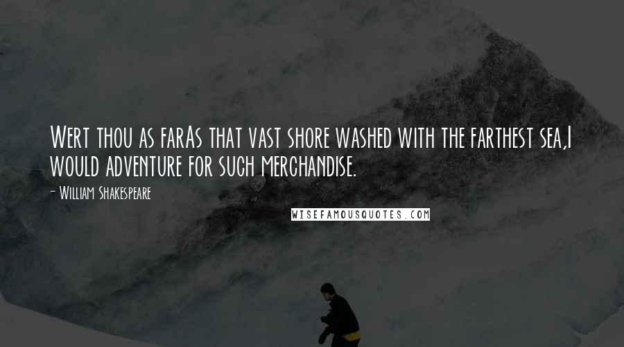 William Shakespeare Quotes: Wert thou as farAs that vast shore washed with the farthest sea,I would adventure for such merchandise.