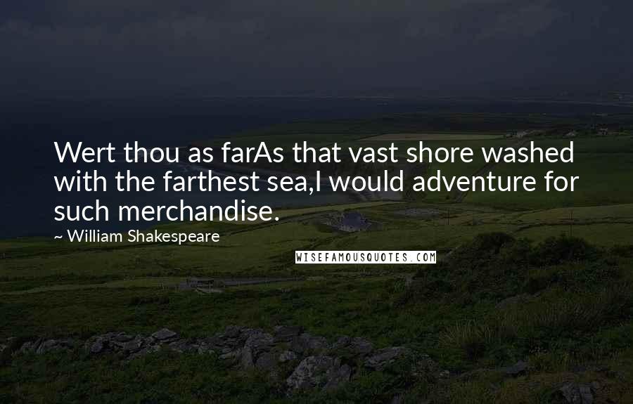 William Shakespeare Quotes: Wert thou as farAs that vast shore washed with the farthest sea,I would adventure for such merchandise.