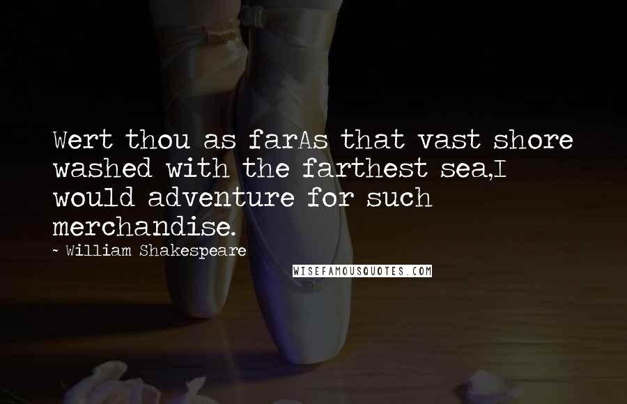 William Shakespeare Quotes: Wert thou as farAs that vast shore washed with the farthest sea,I would adventure for such merchandise.