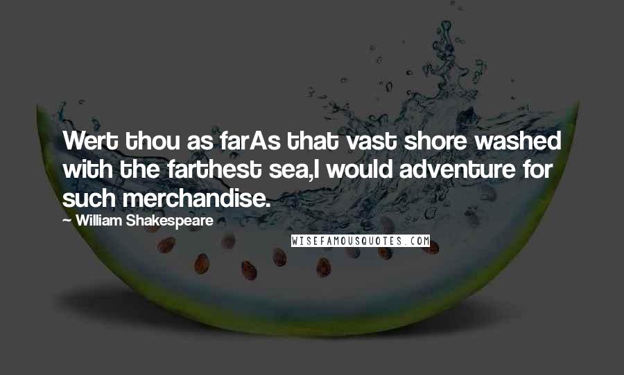 William Shakespeare Quotes: Wert thou as farAs that vast shore washed with the farthest sea,I would adventure for such merchandise.