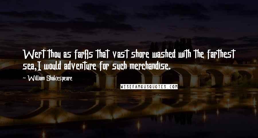 William Shakespeare Quotes: Wert thou as farAs that vast shore washed with the farthest sea,I would adventure for such merchandise.