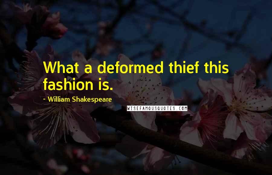 William Shakespeare Quotes: What a deformed thief this fashion is.