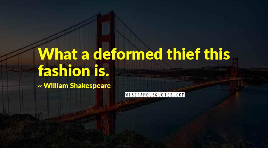 William Shakespeare Quotes: What a deformed thief this fashion is.