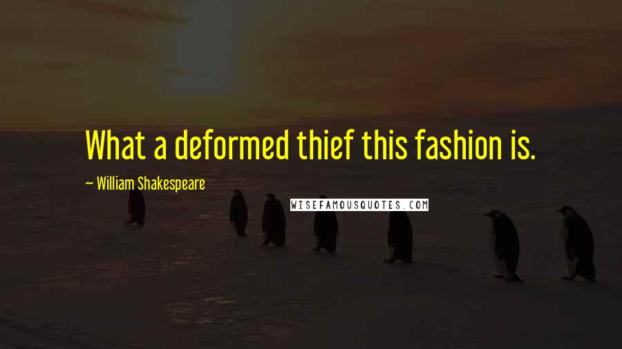 William Shakespeare Quotes: What a deformed thief this fashion is.