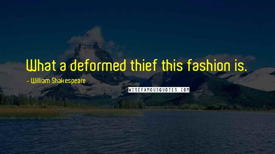 William Shakespeare Quotes: What a deformed thief this fashion is.