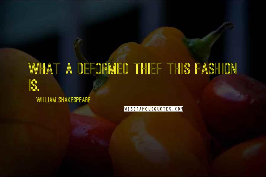 William Shakespeare Quotes: What a deformed thief this fashion is.