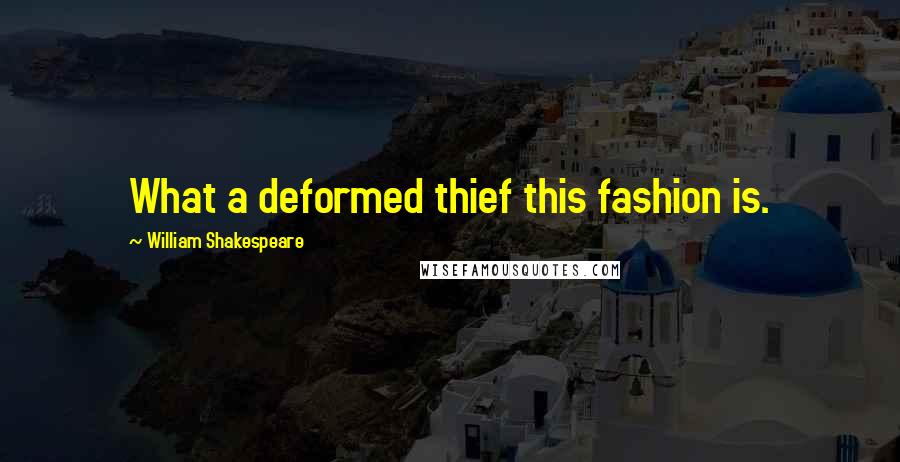 William Shakespeare Quotes: What a deformed thief this fashion is.