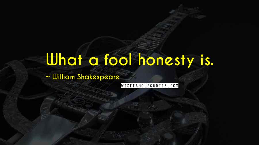 William Shakespeare Quotes: What a fool honesty is.