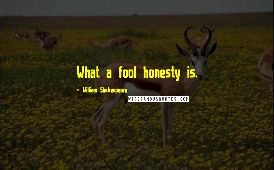 William Shakespeare Quotes: What a fool honesty is.