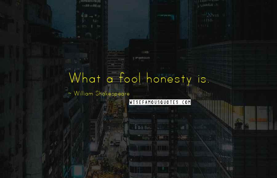 William Shakespeare Quotes: What a fool honesty is.