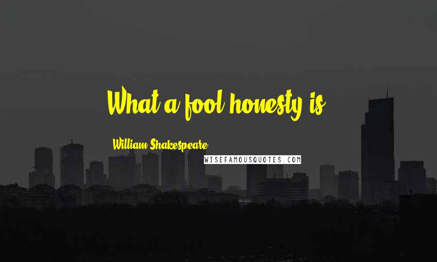 William Shakespeare Quotes: What a fool honesty is.