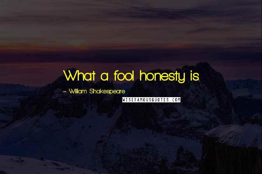 William Shakespeare Quotes: What a fool honesty is.