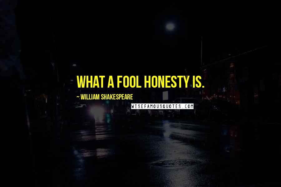 William Shakespeare Quotes: What a fool honesty is.