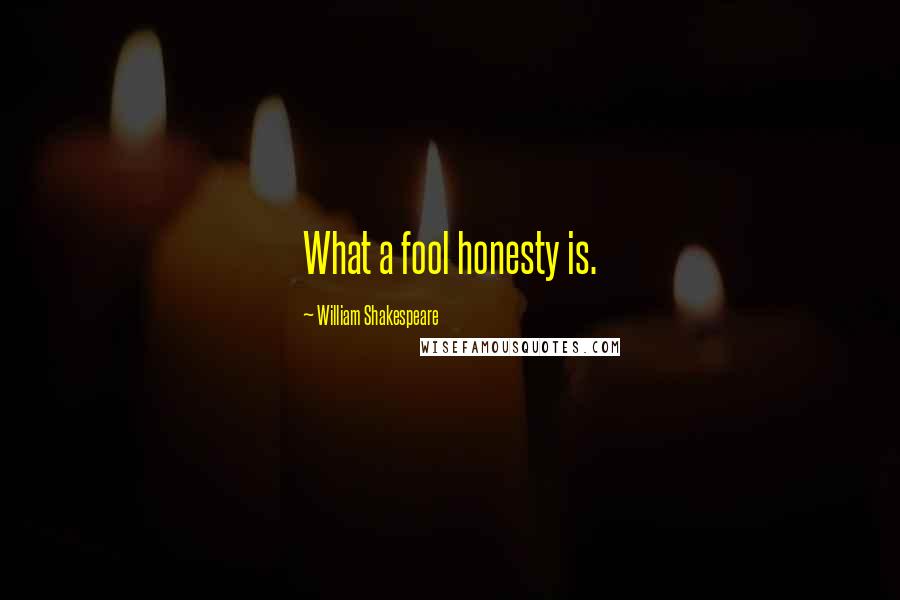 William Shakespeare Quotes: What a fool honesty is.