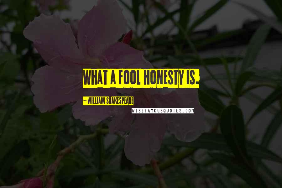 William Shakespeare Quotes: What a fool honesty is.