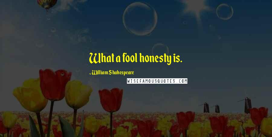 William Shakespeare Quotes: What a fool honesty is.