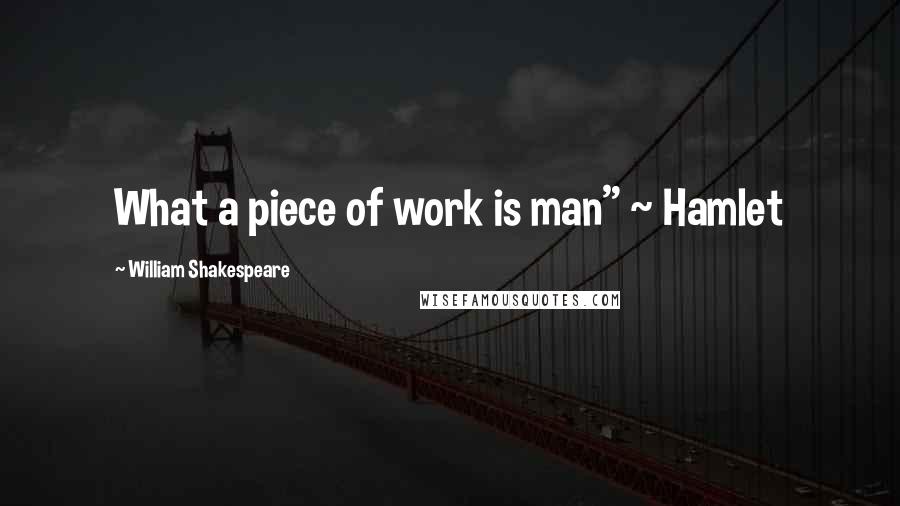 William Shakespeare Quotes: What a piece of work is man" ~ Hamlet