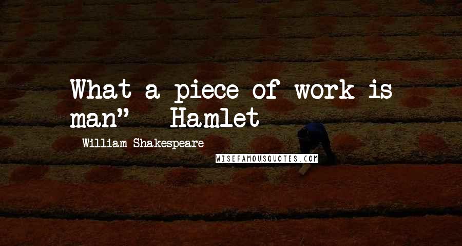 William Shakespeare Quotes: What a piece of work is man" ~ Hamlet