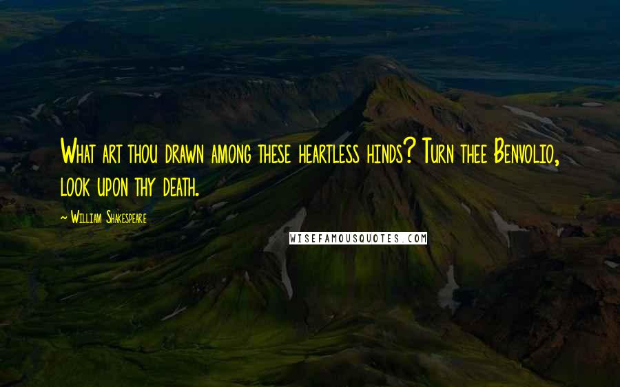 William Shakespeare Quotes: What art thou drawn among these heartless hinds? Turn thee Benvolio, look upon thy death.