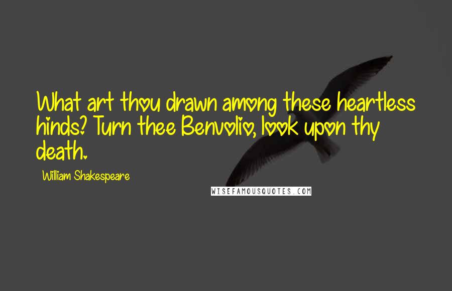 William Shakespeare Quotes: What art thou drawn among these heartless hinds? Turn thee Benvolio, look upon thy death.