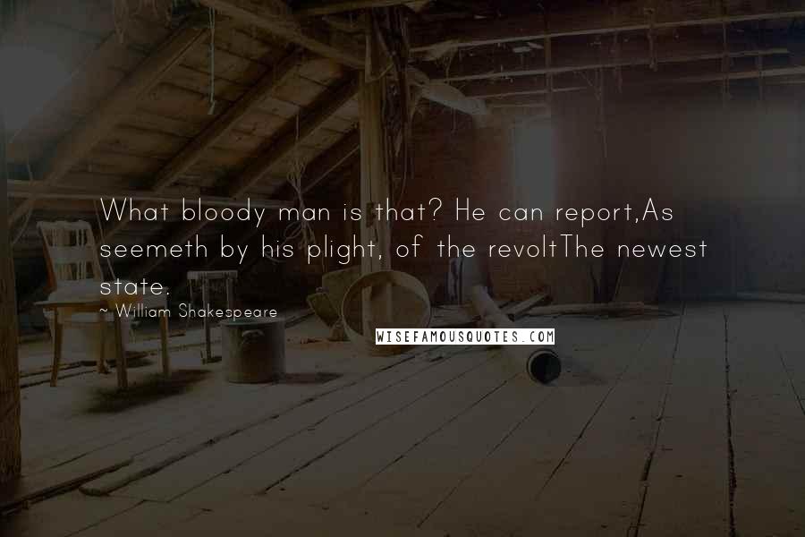 William Shakespeare Quotes: What bloody man is that? He can report,As seemeth by his plight, of the revoltThe newest state.