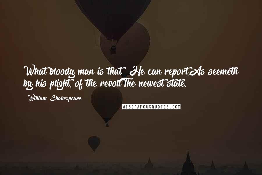 William Shakespeare Quotes: What bloody man is that? He can report,As seemeth by his plight, of the revoltThe newest state.