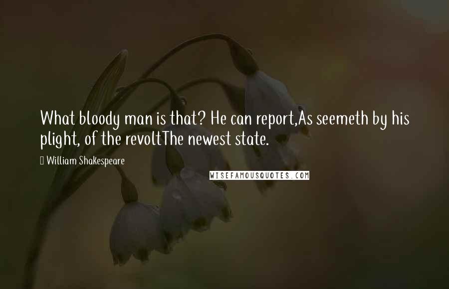 William Shakespeare Quotes: What bloody man is that? He can report,As seemeth by his plight, of the revoltThe newest state.