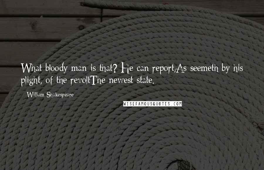 William Shakespeare Quotes: What bloody man is that? He can report,As seemeth by his plight, of the revoltThe newest state.