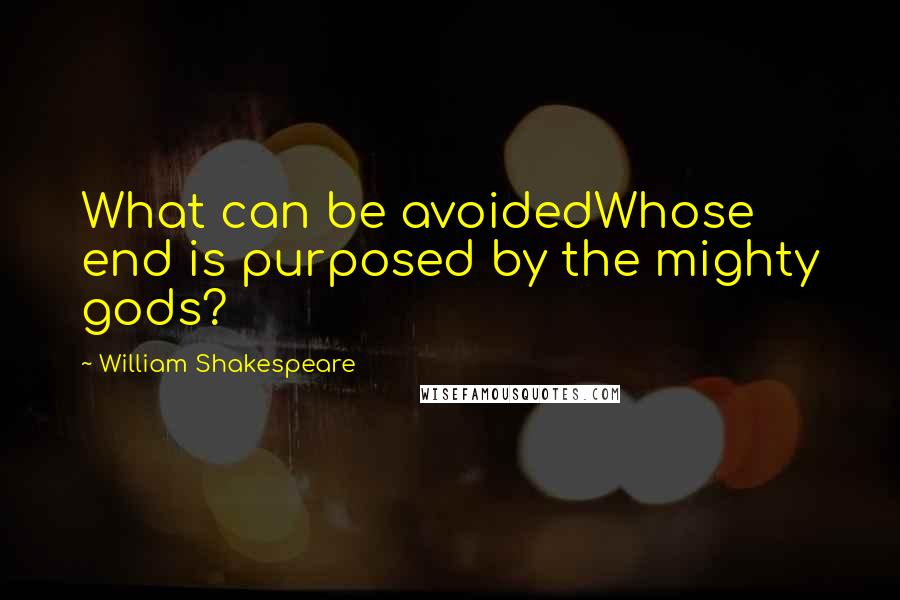 William Shakespeare Quotes: What can be avoidedWhose end is purposed by the mighty gods?