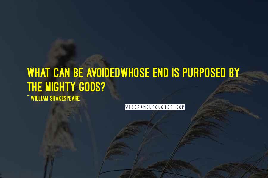 William Shakespeare Quotes: What can be avoidedWhose end is purposed by the mighty gods?