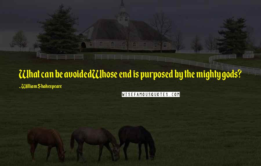 William Shakespeare Quotes: What can be avoidedWhose end is purposed by the mighty gods?