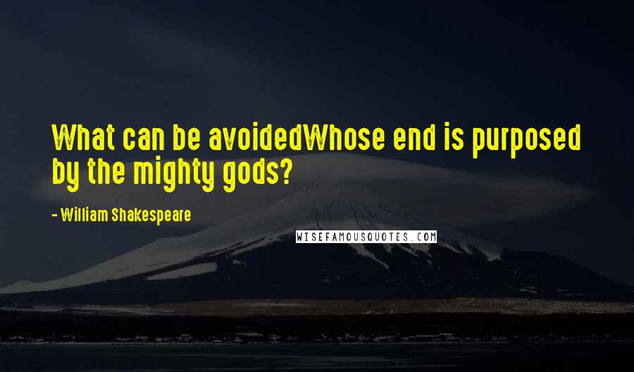 William Shakespeare Quotes: What can be avoidedWhose end is purposed by the mighty gods?