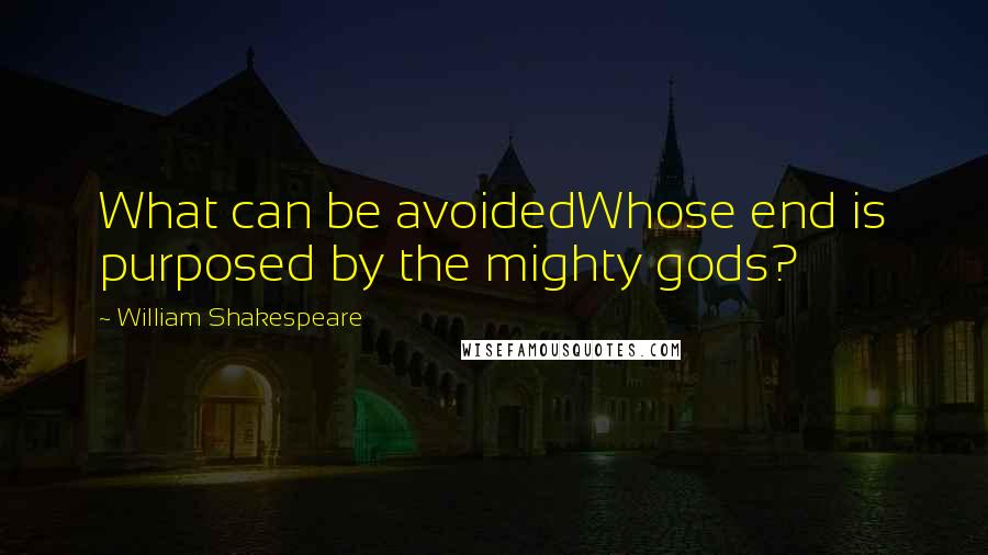 William Shakespeare Quotes: What can be avoidedWhose end is purposed by the mighty gods?