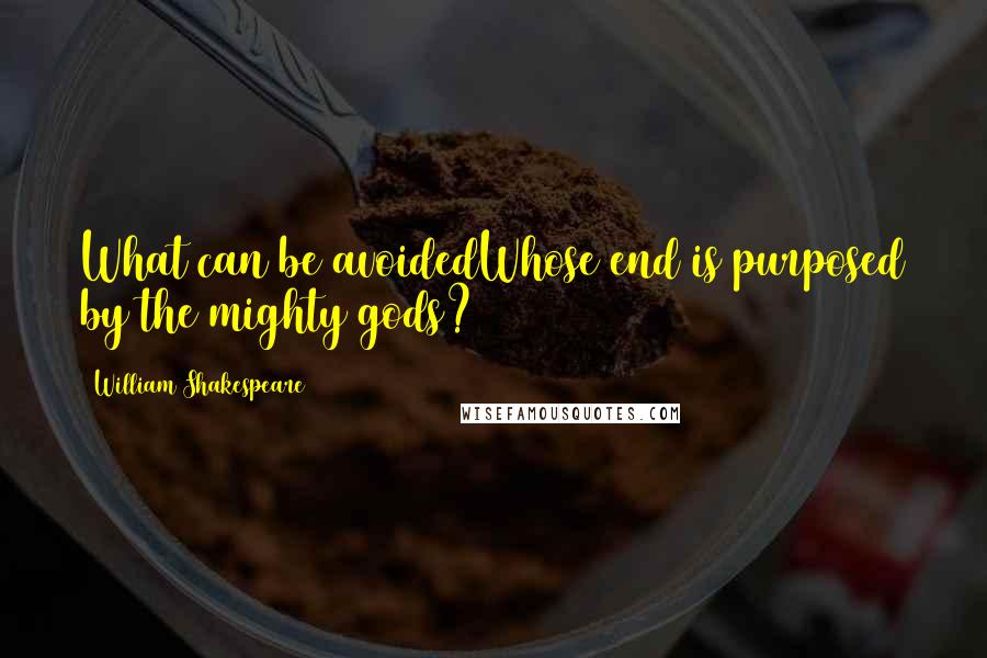 William Shakespeare Quotes: What can be avoidedWhose end is purposed by the mighty gods?
