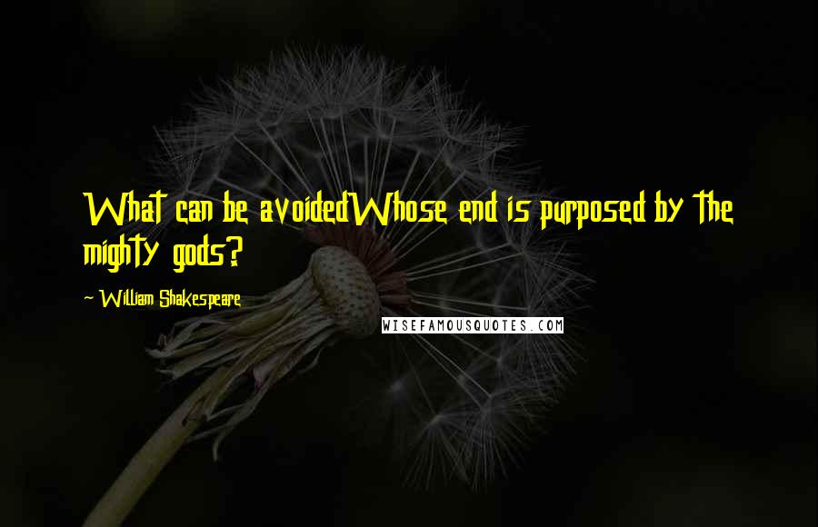 William Shakespeare Quotes: What can be avoidedWhose end is purposed by the mighty gods?