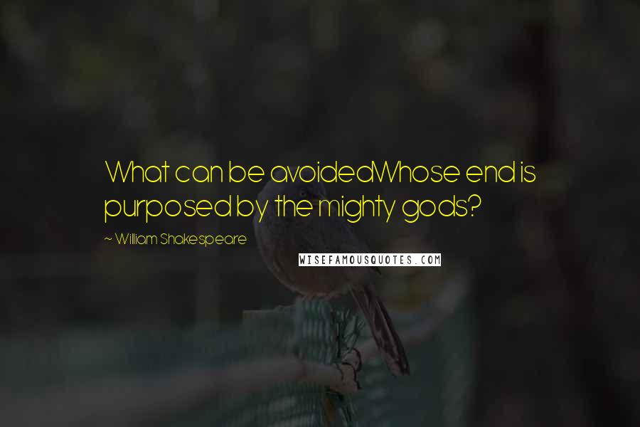 William Shakespeare Quotes: What can be avoidedWhose end is purposed by the mighty gods?