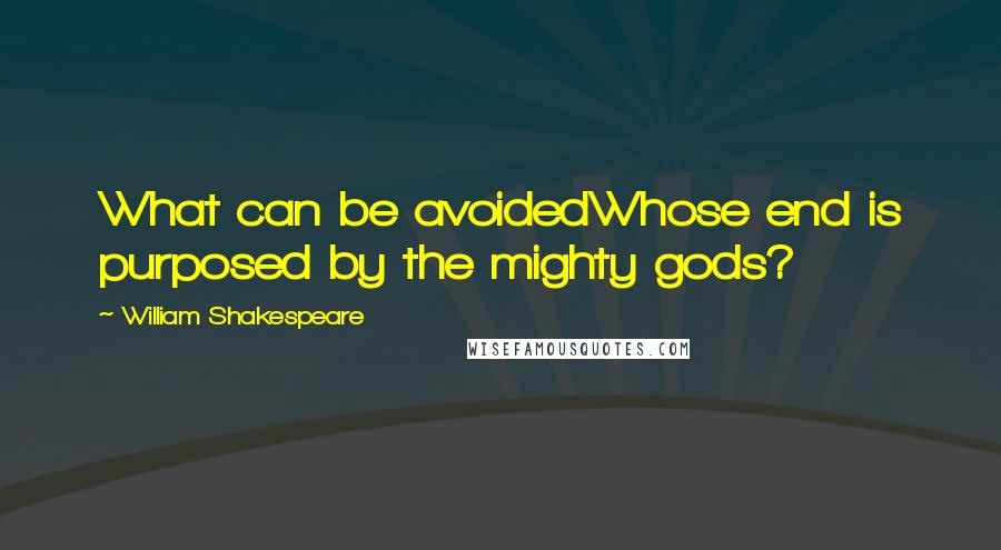 William Shakespeare Quotes: What can be avoidedWhose end is purposed by the mighty gods?